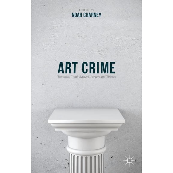 Art Crime: Terrorists, Tomb Raiders, Forgers and Thieves, (Hardcover)