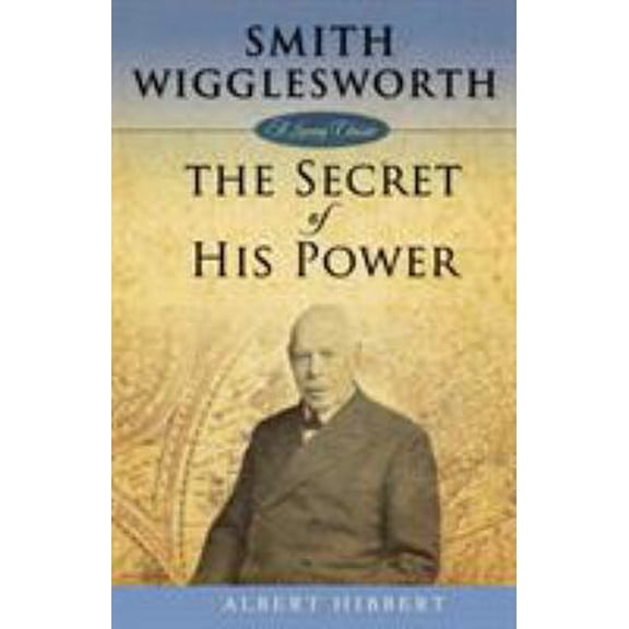 Pre-Owned Smith Wigglesworth: Secret of His Power (Paperback) 1577949773 9781577949770