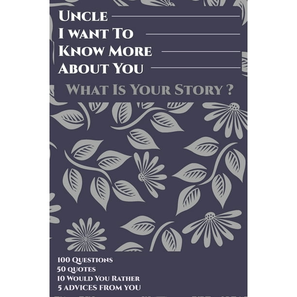 Uncle I Want To Know More About You What Is Your Story 100 Questions 50 Quotes 10 Would You Rather 5 Advises From You Uncle I Want To Hear Your Story Walmart Com