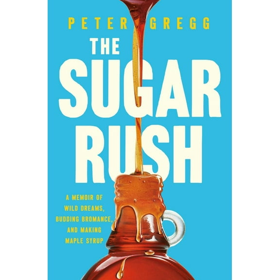 The Sugar Rush: A Memoir of Wild Dreams, Budding Bromance, and Making Maple Syrup, (Hardcover)