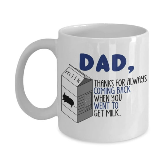 Father son gifts to do together - Dad Thanks for always coming back when you went to get milk - White Porcelain Coffee Mug Cute Ceramic Cup 11 oz