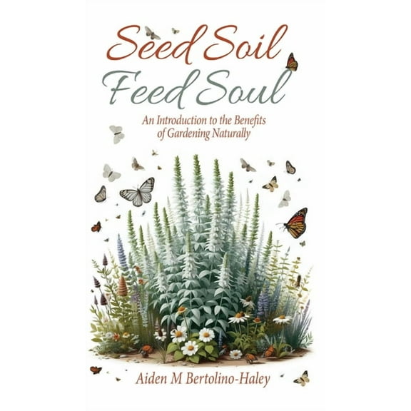 Seed Soil: Feed Soul: An Introduction to the Benefits of Gardening Naturally, (Hardcover)