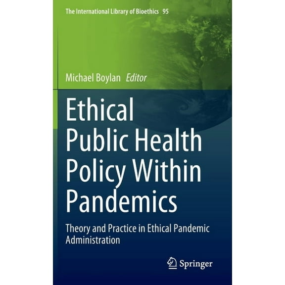 The International Library of Bioethics Ethical Public Health Policy Within Pandemics: Theory and Practice in Ethical Pandemic Administration, Book 95, (Hardcover)