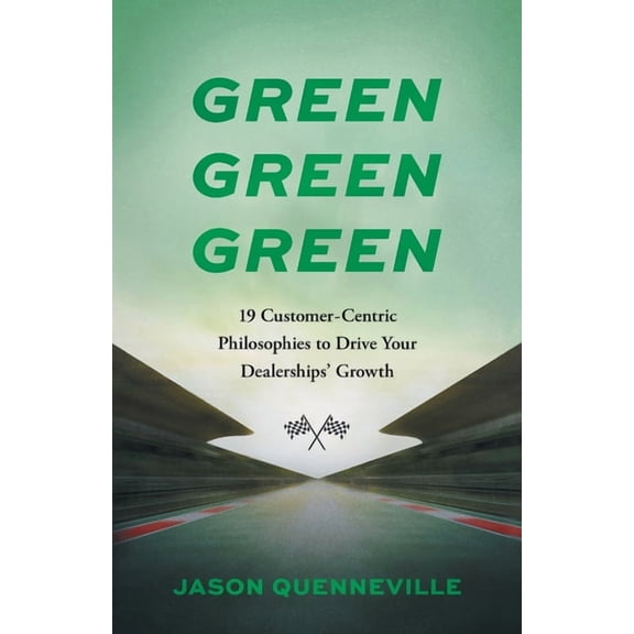 Green Green Green: 19 Customer-Centric Philosophies to Drive Your Dealerships' Growth, (Paperback)
