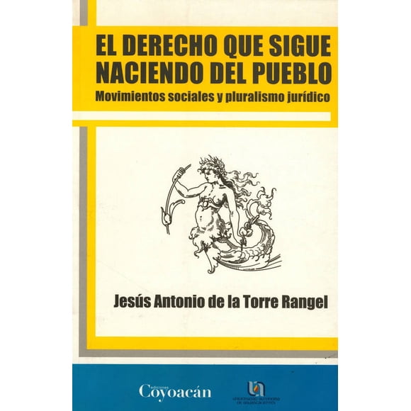 EL DERECHO QUE SIGUE NACIENDO DEL PUEBLO: MOVIMIENTOS SOCIALES Y PLURALISMO JURIDICO EDICIONES COYOACAN JESUS ANTONIO DE LA TORRE RANGEL