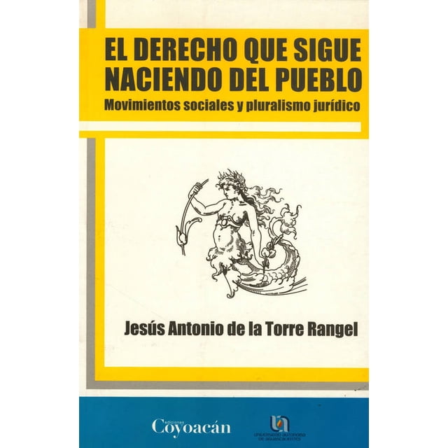 EL DERECHO QUE SIGUE NACIENDO DEL PUEBLO: MOVIMIENTOS SOCIALES Y PLURALISMO JURIDICO EDICIONES COYOACAN JESUS ANTONIO DE LA TORRE RANGEL