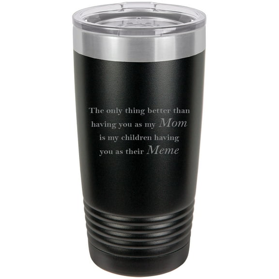 Only thing better than having you as my Mom is my children having you as their Meme Stainless Steel Engraved Insulated Tumbler 20 Oz Travel Coffee Mug, Black