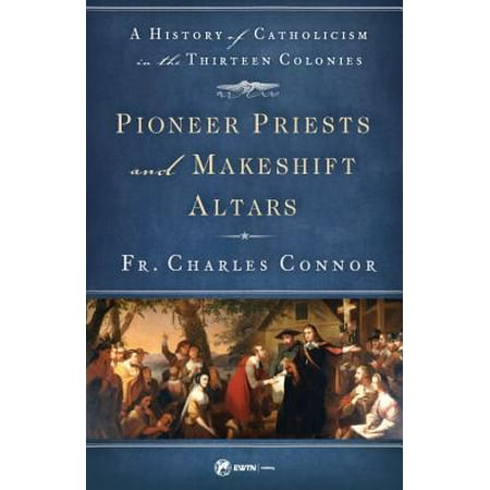 Catholic Altar - Pioneer Priests and Makeshift Altars : A History of Catholicism in the Thirteen Colonies