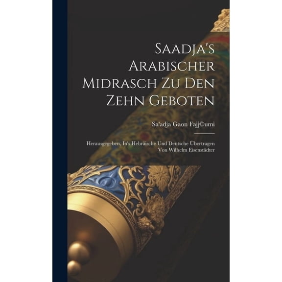 Saadja's Arabischer Midrasch Zu Den Zehn Geboten: Herausgegeben, In's HebrÃ¤ische Und Deutsche Ãbertragen Von Wilhelm Eis, (Hardcover)