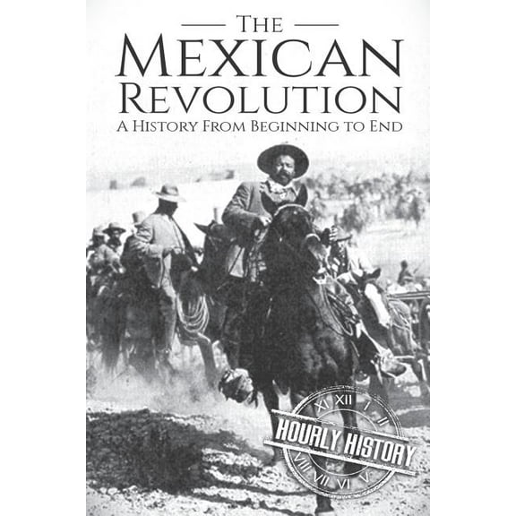 History of Mexico: The Mexican Revolution: A History From Beginning to End (Paperback)