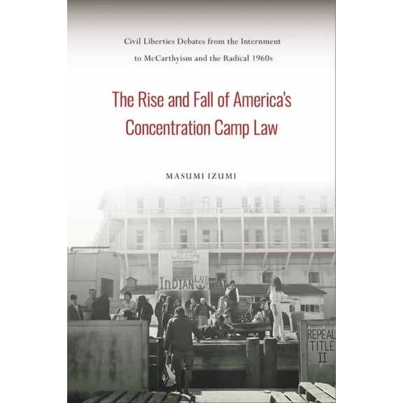 Asian American History & Cultu The Rise and Fall of America's Concentration Camp Law: Civil Liberties Debates from the Internment to McCarthyism and th, (Paperback)