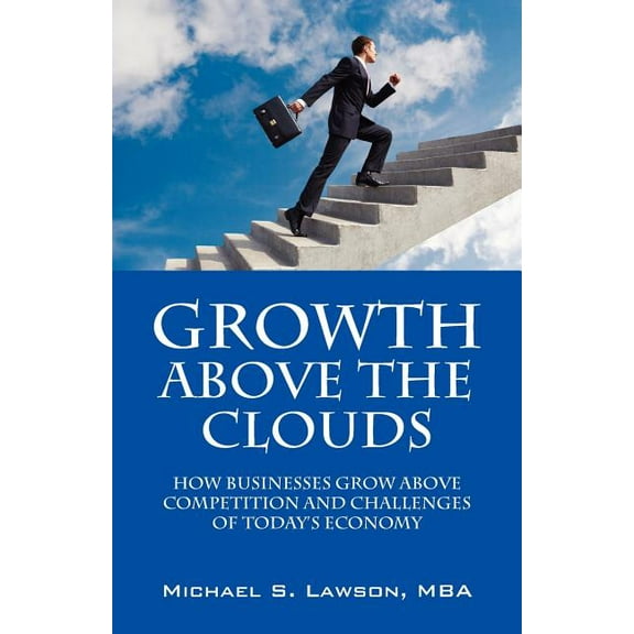 Growth Above the Clouds: How Businesses Grow Above Competition and Challenges of Todays Economy, (Paperback)