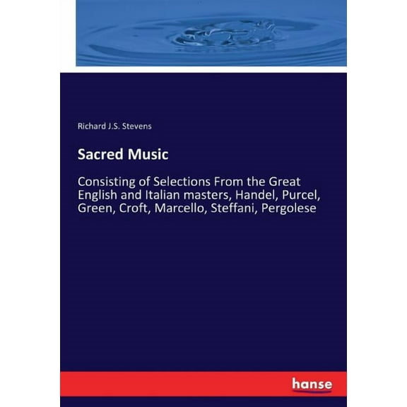 Sacred Music: Consisting of Selections From the Great English and Italian masters, Handel, Purcel, Green, Croft, Marcell, (Paperback)
