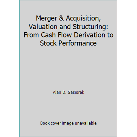Merger & Acquisition, Valuation and Structuring: From Cash Flow Derivation to Stock Performance [Hardcover - Used]