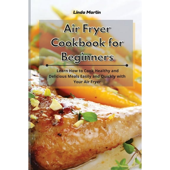 Air Fryer Cookbook for Beginners : Learn How to Cook Healthy and Delicious Meals Easily and Quickly with Your Air Fryer (Paperback)
