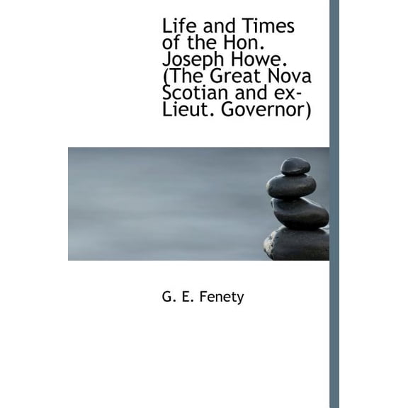 Life and Times of the Hon. Joseph Howe. (the Great Nova Scotian and Ex-Lieut. Governor) (Hardcover)