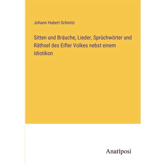 Sitten und Br?uche, Lieder, Spr?chw?rter und R?thsel des Eifler Volkes nebst einem Idiotikon