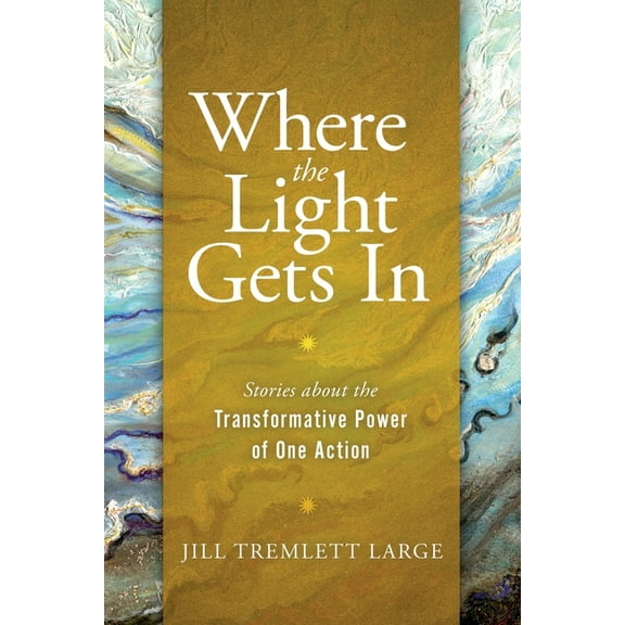 Where the Light Gets In: Stories about the Transformative Power of One Action, (Paperback)