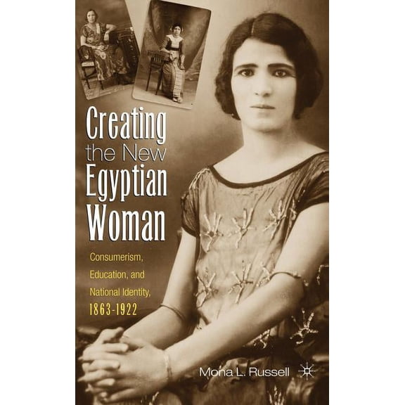 Creating the New Egyptian Woman: Consumerism, Education, and National Identity, 1863-1922, (Hardcover)