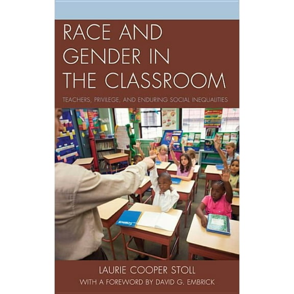 Race and Gender in the Classroom: Teachers, Privilege, and Enduring Social Inequalities, (Paperback)