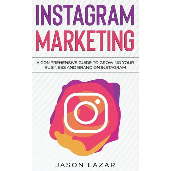 Instagram Marketing: A Comprehensive Guide to Growing Your Brand on Instagram, (Hardcover)