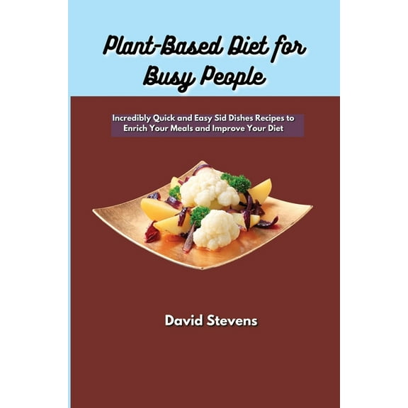 Plant-Based Diet for Busy People : Incredibly Quick and Easy Sid Dishes Recipes to Enrich Your Meals and Improve Your Diet (Paperback)