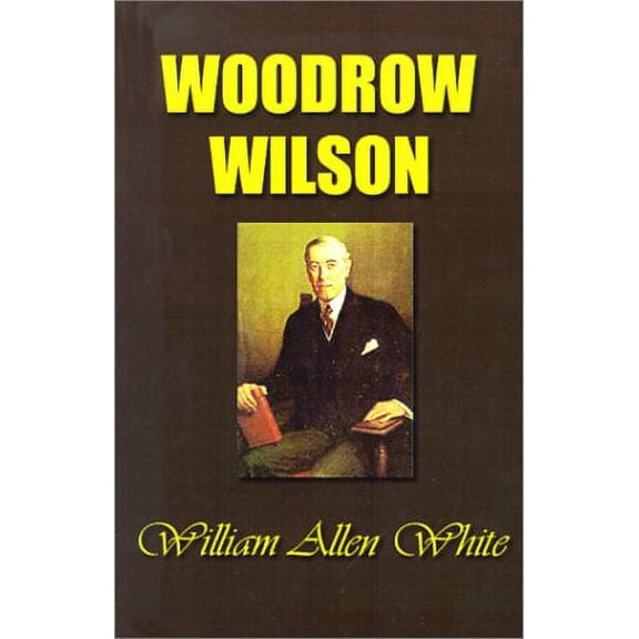 Woodrow Wilson: The Man, His Times and His Task Paperback 1931541329 9781931541329 William Allen White