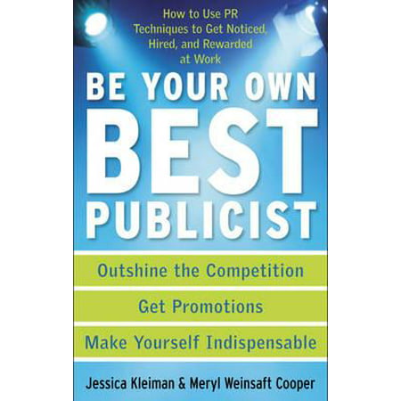 Be Your Own Best Publicist : How to Use PR Techniques to Get Noticed, Hired, and Rewarded at