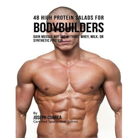 48 High Protein Salads for Bodybuilders: Gain Muscle Not Fat Without Whey, Milk, or Synthetic Protein Supplements - (Best Supplement For Weight Gain And Muscle Mass)