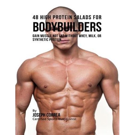 48 High Protein Salads for Bodybuilders: Gain Muscle Not Fat Without Whey, Milk, or Synthetic Protein Supplements - (Best Supplements For Burning Fat And Gaining Muscle)