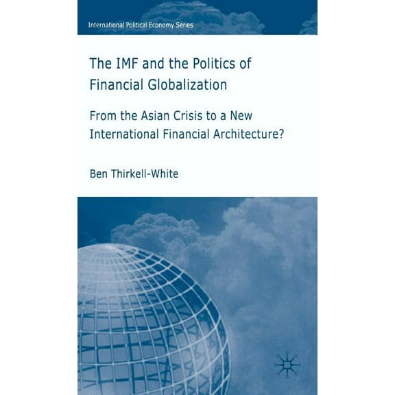 International Political Economy The IMF and the Politics of Financial Globalization: From the Asian Crisis to a New International Financial Architecture, (Hardcover)