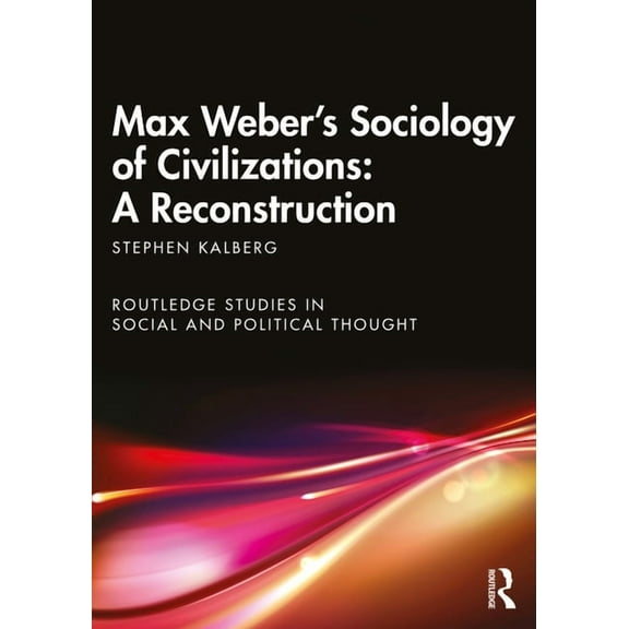 Routledge Studies in Social and Politica Max Weber's Sociology of Civilizations: A Reconstruction, (Paperback)