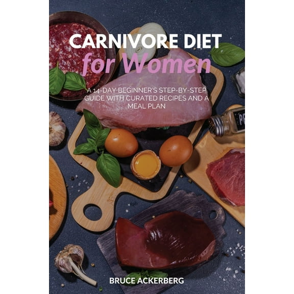 Carnivore Diet for Women: A 14-Day Beginner's Step-by-Step Guide with Curated Recipes and a Meal Plan, (Paperback)