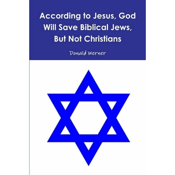 According to Jesus, God Will Save Biblical Jews, But Not Christians, (Paperback)