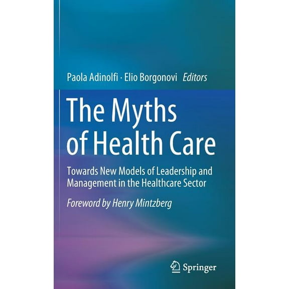 The Myths of Health Care: Towards New Models of Leadership and Management in the Healthcare Sector, (Hardcover)