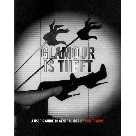 Glamour Is Theft: A User's Guide to General Idea: 1969-1978 (Hardcover)