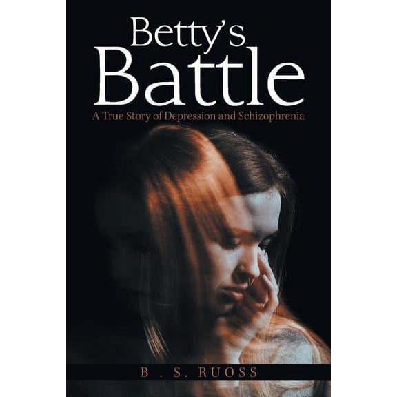 Betty'S Battle: A True Story of Depression and Schizophrenia, (Paperback)