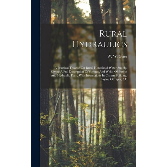 Rural Hydraulics: A Practical Treatise On Rural Household Water Supply. Giving A Full Description Of Springs And Wells, Of Pumps And Hydraulic Ram, With Instructions In Cistern Building, Laying Of Pip
