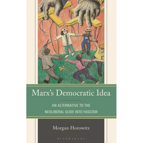 Marx's Democratic Idea: An Alternative to the Neoliberal Slide into Fascism, (Hardcover)