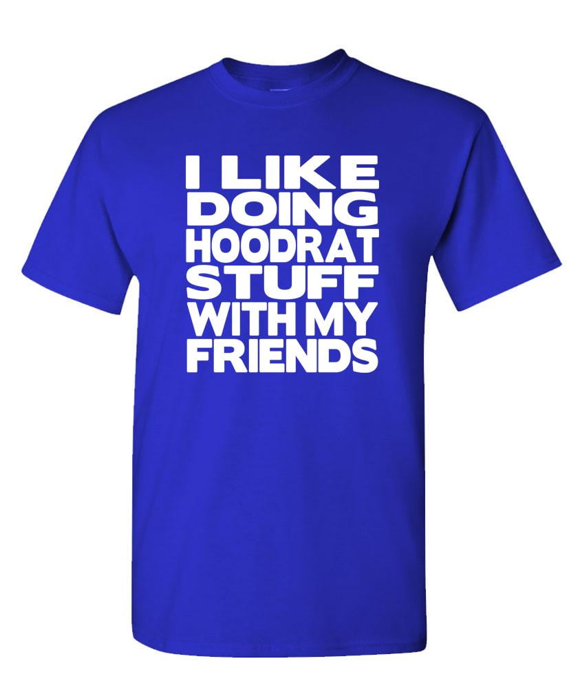 Gooder Deals I Like Doing Hoodrat Stuff With My Friends Cotton Unisex T Shirt Walmart Com Walmart Com