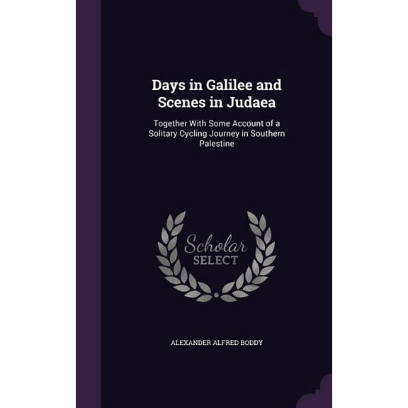 Days in Galilee and Scenes in Judaea: Together With Some Account of a Solitary Cycling Journey in Southern Palestine (Hardcover)