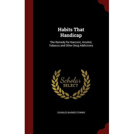 Other Alcohol - Habits That Handicap : The Remedy for Narcotic, Alcohol, Tobacco and Other Drug Addictions