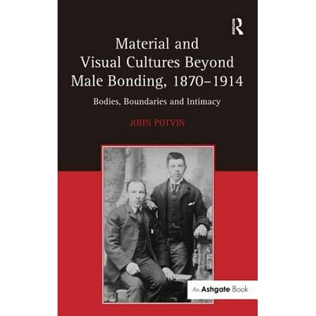Material and Visual Cultures Beyond Male Bonding, 1870 1914 : Bodies, Boundaries and