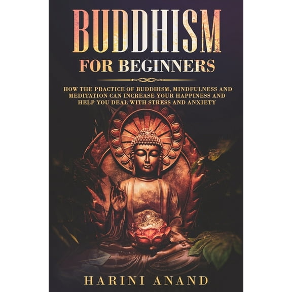 Buddhism for Beginners: How The Practice of Buddhism, Mindfulness and Meditation Can Increase Your Happiness and Help Yo, (Paperback)