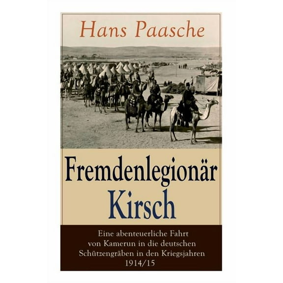 FremdenlegionÃ¤r Kirsch - Eine abenteuerliche Fahrt von Kamerun in die deutschen SchÃ¼tzengrÃ¤ben in den Kriegsjahren 1914/, (Paperback)
