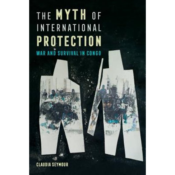 Pre-Owned Myth of International Protection: War and Survival in Congo: 43 (California Series in Public Anthropology) Paperback
