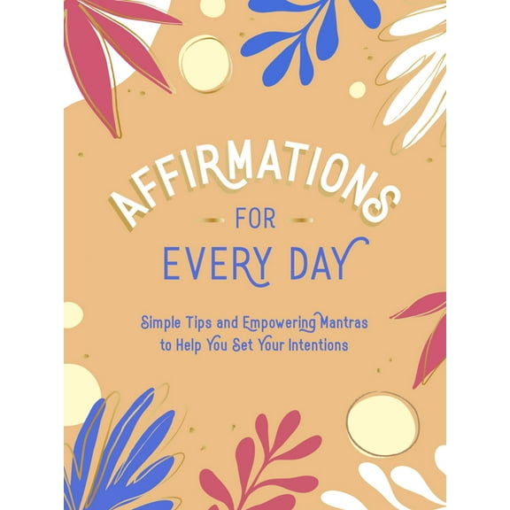 Affirmations for Every Day: Simple Tips and Empowering Mantras to Help You Set Your Intentions (Hardcover)