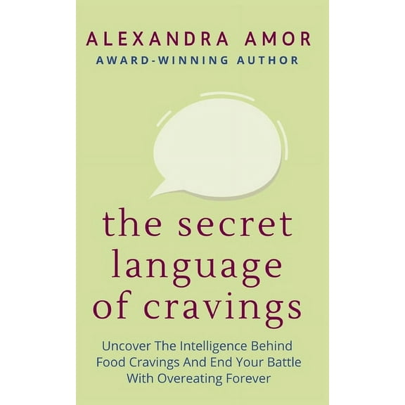 The Secret Language of Cravings: Uncover The Intelligence Behind Food Cravings And End Your Battle With Overeating Forev, (Paperback)