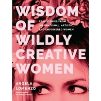 Wisdom of Wildly Creative Women: Real Stories from Inspirational, Artistic, and Empowered Women (True Life Stories, Beau, (Hardcover)