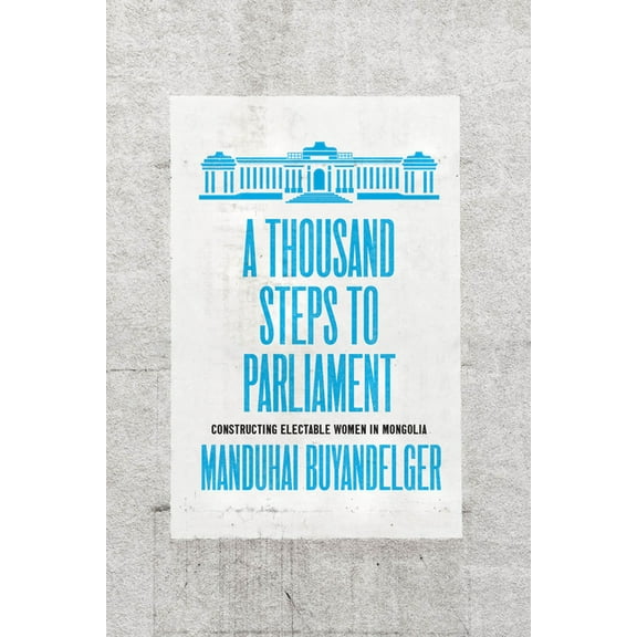 A Thousand Steps to Parliament: Constructing Electable Women in Mongolia, (Paperback)